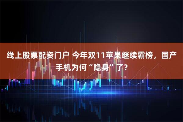 线上股票配资门户 今年双11苹果继续霸榜，国产手机为何“隐身”了？