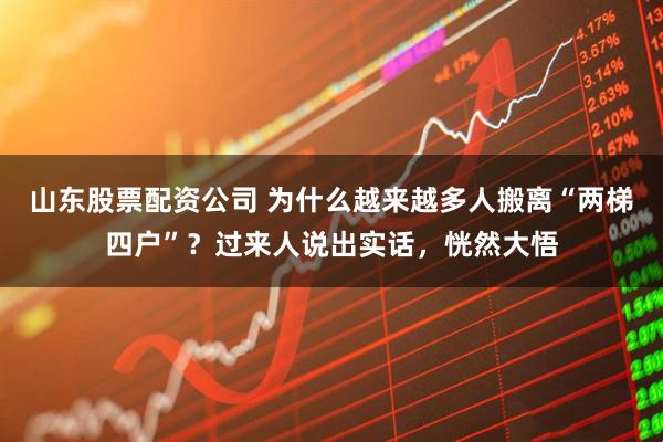 山东股票配资公司 为什么越来越多人搬离“两梯四户”？过来人说出实话，恍然大悟