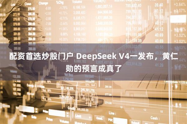 配资首选炒股门户 DeepSeek V4一发布，黄仁勋的预言成真了