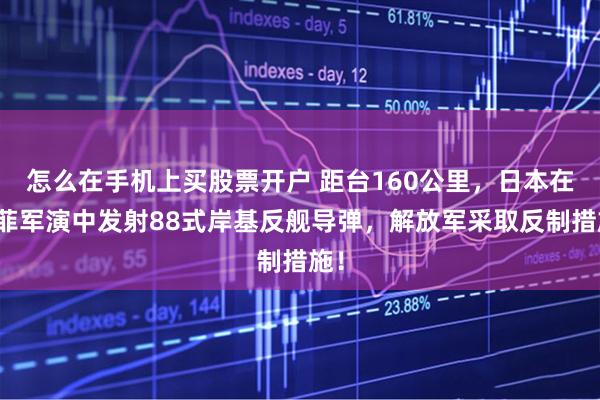 怎么在手机上买股票开户 距台160公里，日本在美菲军演中发射88式岸基反舰导弹，解放军采取反制措施！